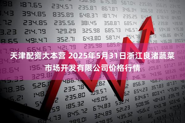 天津配资大本营 2025年5月31日浙江良渚蔬菜市场开发有限公司价格行情
