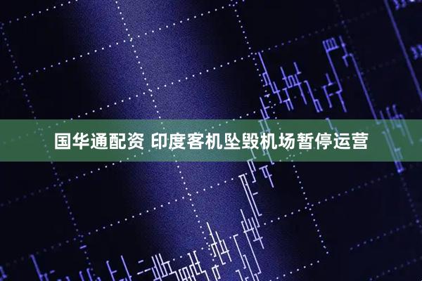 国华通配资 印度客机坠毁机场暂停运营