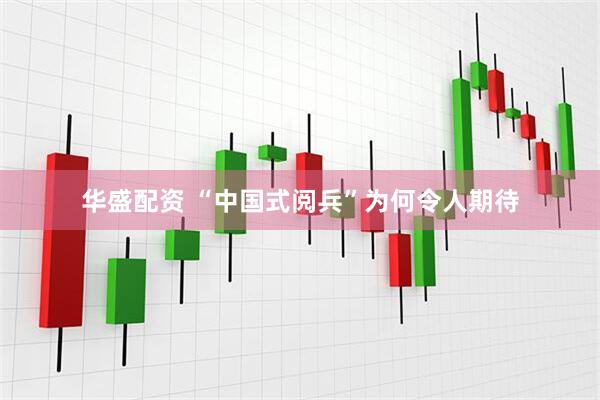 华盛配资 “中国式阅兵”为何令人期待