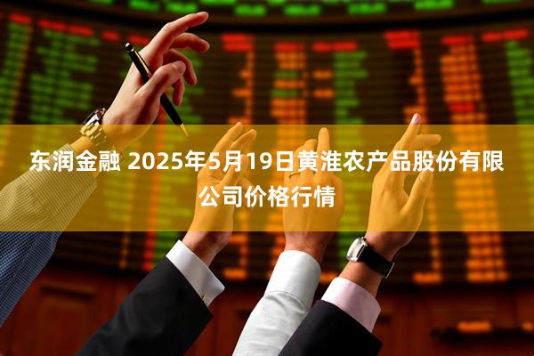 东润金融 2025年5月19日黄淮农产品股份有限公司价格行情