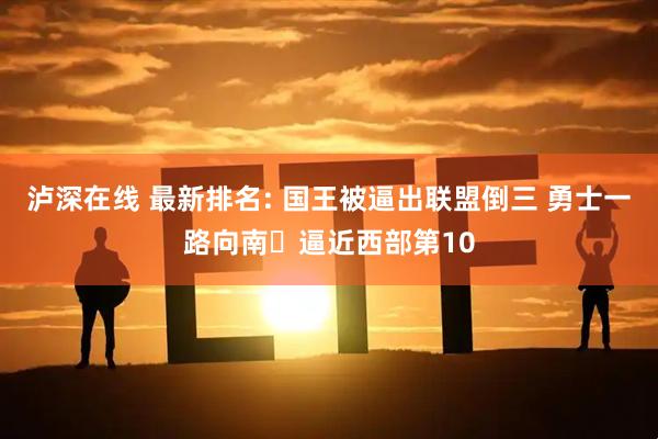 泸深在线 最新排名: 国王被逼出联盟倒三 勇士一路向南⬇逼近西部第10
