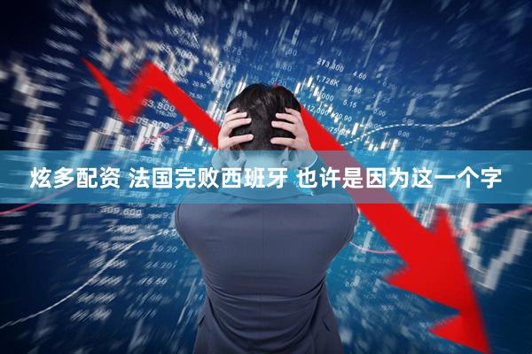 炫多配资 法国完败西班牙 也许是因为这一个字